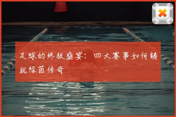 足球的终极盛宴：四大赛事如何铸就绿茵传奇