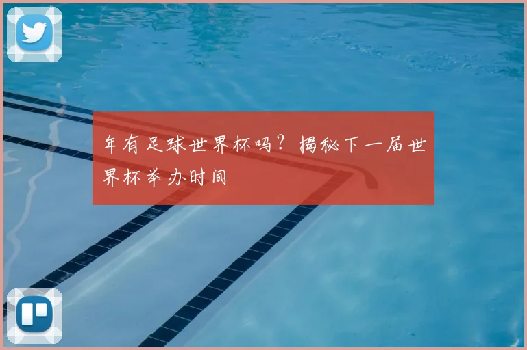 年有足球世界杯吗？揭秘下一届世界杯举办时间