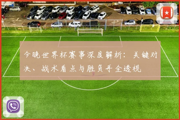 今晚世界杯赛事深度解析：关键对决、战术看点与胜负手全透视