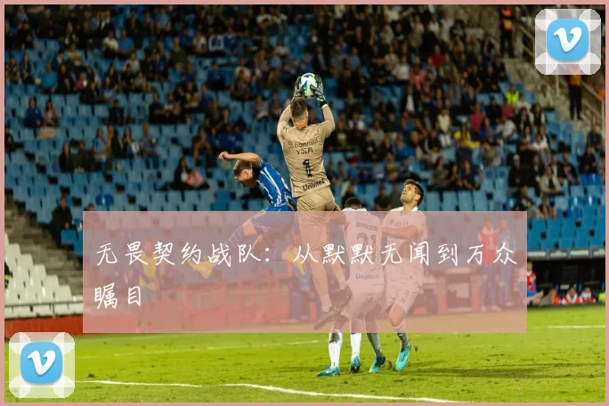 无畏契约战队：从默默无闻到万众瞩目