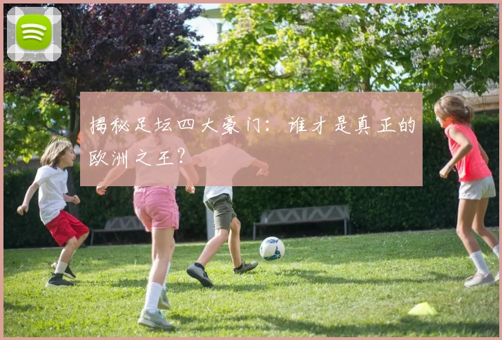 揭秘足坛四大豪门：谁才是真正的欧洲之王？