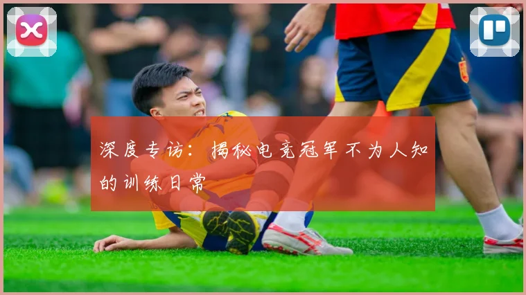 深度专访:揭秘电竞冠军不为人知的训练日常